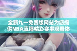 全新九一免费版网站为您提供NBA直播精彩赛事观看体验