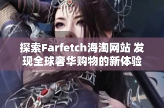 探索Farfetch海淘网站 发现全球奢华购物的新体验