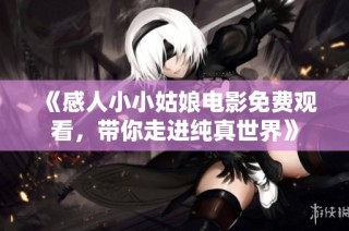 《感人小小姑娘电影免费观看，带你走进纯真世界》