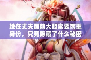 她在丈夫面前大胆索要两重身份，究竟隐藏了什么秘密
