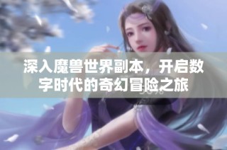 深入魔兽世界副本，开启数字时代的奇幻冒险之旅