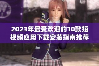 2023年最受欢迎的10款短视频应用下载安装指南推荐