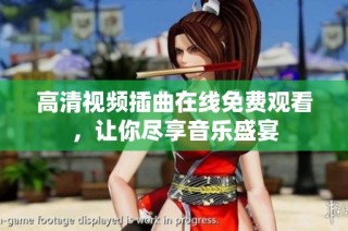 高清视频插曲在线免费观看，让你尽享音乐盛宴