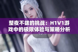 整夜不拔的挑战：H1V1游戏中的极限体验与策略分析