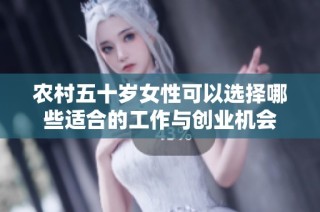 农村五十岁女性可以选择哪些适合的工作与创业机会