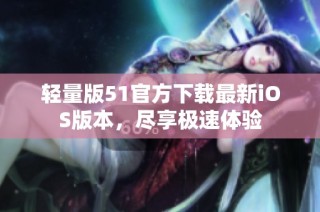 轻量版51官方下载最新iOS版本，尽享极速体验