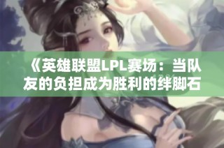 《英雄联盟LPL赛场：当队友的负担成为胜利的绊脚石》