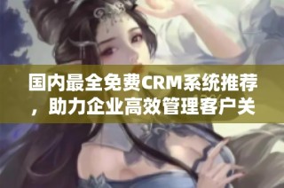 国内最全免费CRM系统推荐，助力企业高效管理客户关系