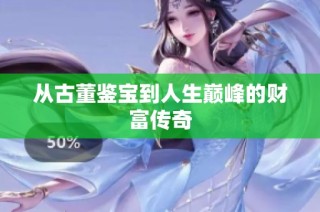 从古董鉴宝到人生巅峰的财富传奇