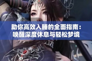 助你高效入睡的全面指南：唤醒深度休息与轻松梦境