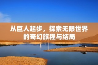 从巨人起步，探索无限世界的奇幻旅程与结局