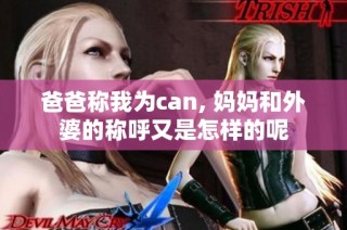 爸爸称我为can, 妈妈和外婆的称呼又是怎样的呢