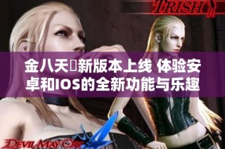 金八天囯新版本上线 体验安卓和IOS的全新功能与乐趣