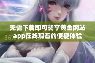 无需下载即可畅享黄金网站app在线观看的便捷体验