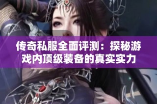 传奇私服全面评测：探秘游戏内顶级装备的真实实力
