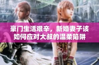 豪门生活艰辛，新婚妻子该如何应对大叔的温柔陷阱
