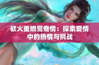 欲火重燃鸳鸯情：探索爱情中的热情与挑战