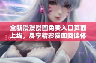全新漫漫漫画免费入口页面上线，尽享精彩漫画阅读体验
