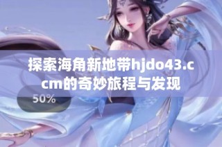 探索海角新地带hjdo43.ccm的奇妙旅程与发现