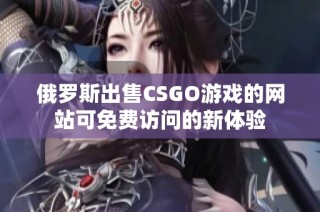 俄罗斯出售CSGO游戏的网站可免费访问的新体验
