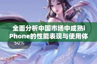 全面分析中国市场中成熟iPhone的性能表现与使用体验