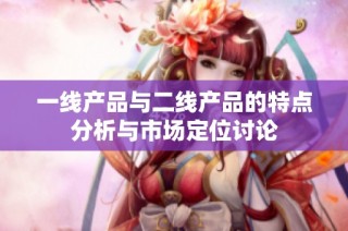 一线产品与二线产品的特点分析与市场定位讨论