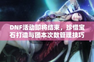 DNF活动即将结束，珍惜宝石打造与团本次数管理技巧分享