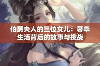 伯爵夫人的三位女儿：奢华生活背后的故事与挑战