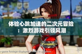 体验心跳加速的二次元冒险：激烈游戏引领风潮
