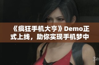 《疯狂手机大亨》Demo正式上线，助你实现手机梦中的完美设计！