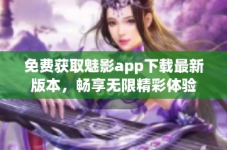 免费获取魅影app下载最新版本，畅享无限精彩体验