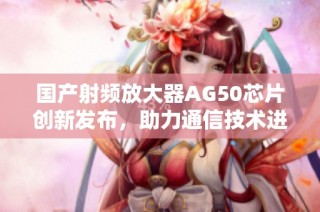 国产射频放大器AG50芯片创新发布，助力通信技术进步
