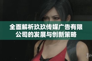 全面解析玖玖传媒广告有限公司的发展与创新策略