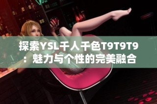 探索YSL千人千色T9T9T9：魅力与个性的完美融合