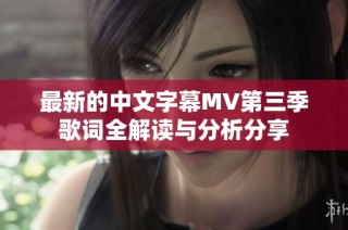 最新的中文字幕MV第三季歌词全解读与分析分享