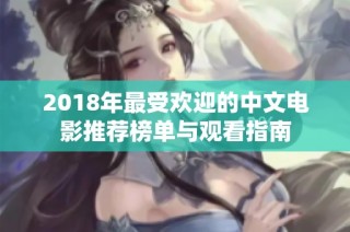 2018年最受欢迎的中文电影推荐榜单与观看指南