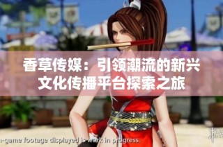 香草传媒：引领潮流的新兴文化传播平台探索之旅