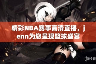 精彩NBA赛事高清直播，jenn为您呈现篮球盛宴