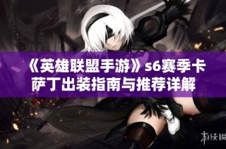 《英雄联盟手游》s6赛季卡萨丁出装指南与推荐详解