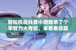 轻松挑战抖音小游戏羊了个羊智力大考验，来看看你能否一把过关！