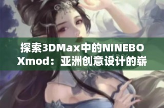 探索3DMax中的NINEBOXmod：亚洲创意设计的崭新视角