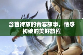 含苞待放的青春故事，情感初绽的美好旅程
