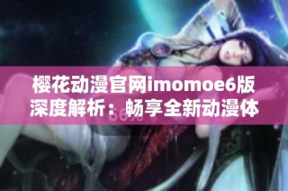 樱花动漫官网imomoe6版深度解析：畅享全新动漫体验