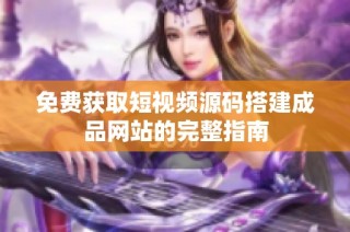 免费获取短视频源码搭建成品网站的完整指南