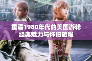重温1980年代的美国游轮经典魅力与怀旧旅程