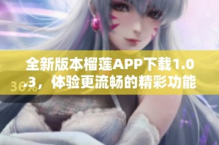 全新版本榴莲APP下载1.0.3，体验更流畅的精彩功能