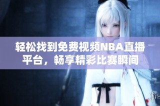 轻松找到免费视频NBA直播平台，畅享精彩比赛瞬间
