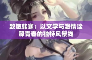 致敬韩寒：以文学与激情诠释青春的独特风景线
