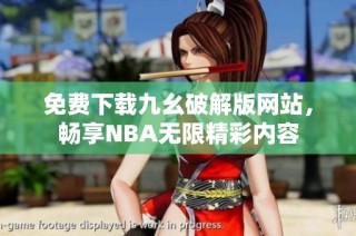 免费下载九幺破解版网站，畅享NBA无限精彩内容