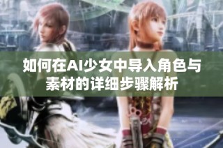 如何在AI少女中导入角色与素材的详细步骤解析